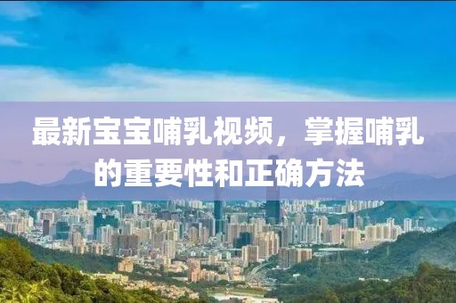 最新寶寶哺乳視頻，掌握哺乳的重要性和正確方法