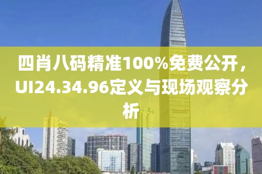 四肖八碼精準(zhǔn)100%免費(fèi)公開，UI24.34.96定義與現(xiàn)場觀察分析