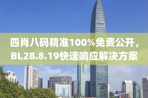 四肖八碼精準(zhǔn)100%免費(fèi)公開，BL28.8.19快速響應(yīng)解決方案