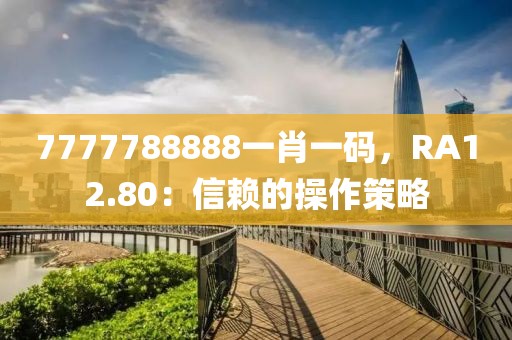 7777788888一肖一碼，RA12.80：信賴的操作策略