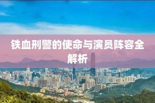 鐵血刑警的使命與演員陣容全解析