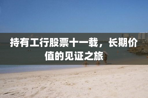 持有工行股票十一載，長(zhǎng)期價(jià)值的見證之旅