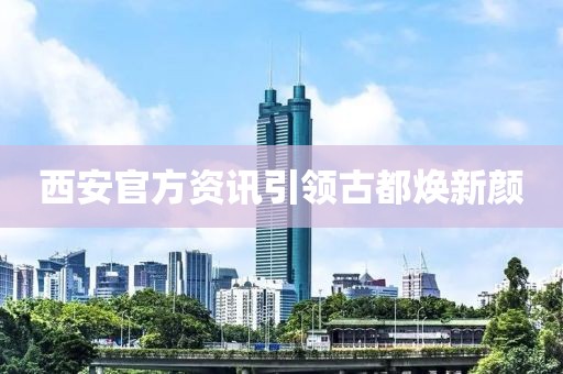 西安官方資訊引領(lǐng)古都煥新顏