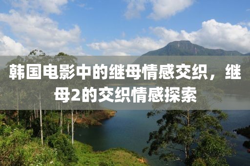 韓國電影中的繼母情感交織，繼母2的交織情感探索