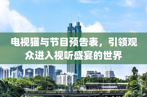 電視貓與節(jié)目預(yù)告表，引領(lǐng)觀眾進(jìn)入視聽盛宴的世界