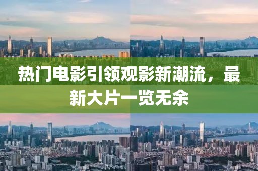熱門(mén)電影引領(lǐng)觀影新潮流，最新大片一覽無(wú)余