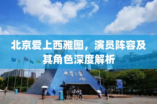 北京愛上西雅圖，演員陣容及其角色深度解析