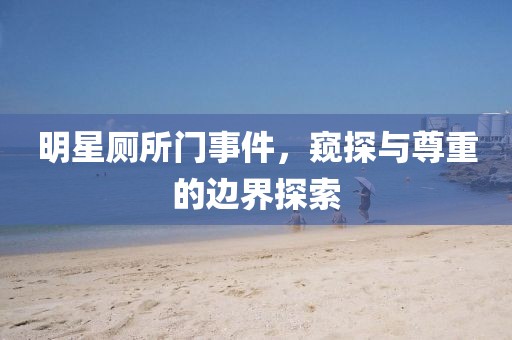 明星廁所門事件，窺探與尊重的邊界探索