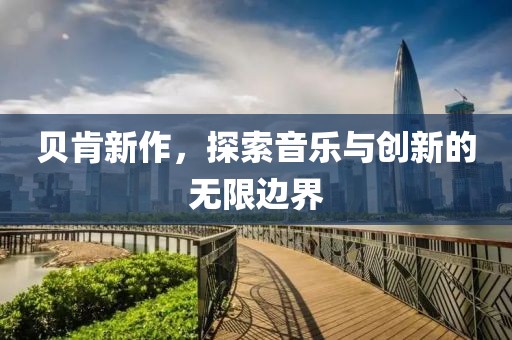 貝肯新作，探索音樂(lè)與創(chuàng)新的無(wú)限邊界