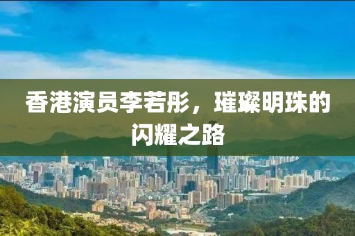 香港演員李若彤，璀璨明珠的閃耀之路