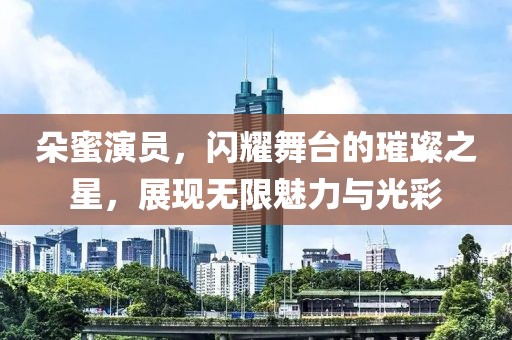 朵蜜演員，閃耀舞臺的璀璨之星，展現(xiàn)無限魅力與光彩