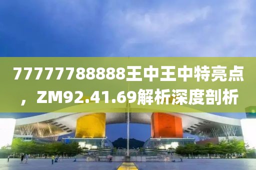 77777788888王中王中特亮點，ZM92.41.69解析深度剖析