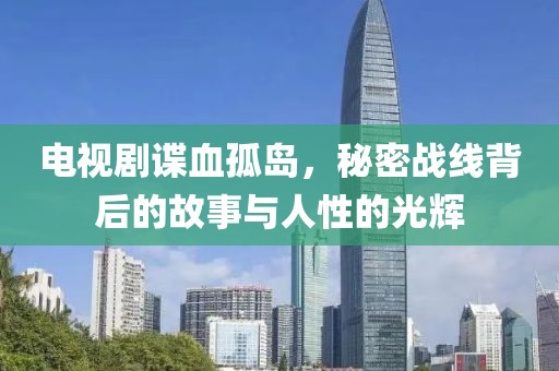 電視劇諜血孤島，秘密戰(zhàn)線背后的故事與人性的光輝