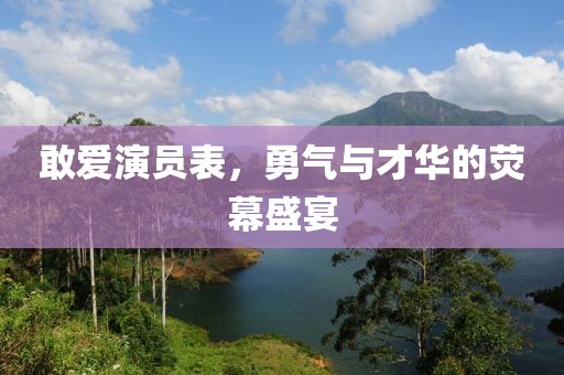 敢愛演員表，勇氣與才華的熒幕盛宴