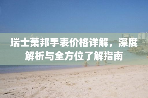 瑞士蕭邦手表價(jià)格詳解，深度解析與全方位了解指南