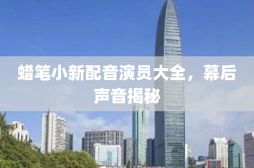蠟筆小新配音演員大全，幕后聲音揭秘