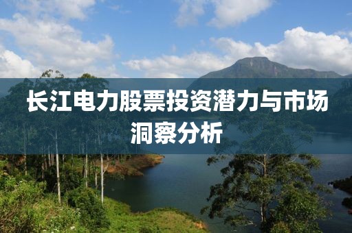 長江電力股票投資潛力與市場洞察分析