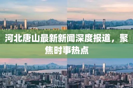 河北唐山最新新聞深度報(bào)道，聚焦時(shí)事熱點(diǎn)