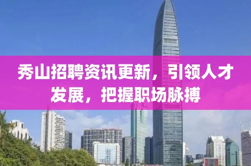 秀山招聘資訊更新，引領(lǐng)人才發(fā)展，把握職場(chǎng)脈搏