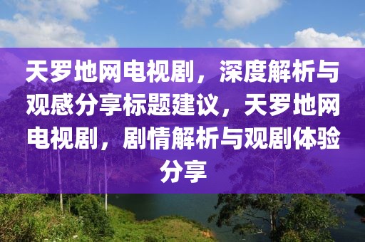 天羅地網電視劇，深度解析與觀感分享標題建議，天羅地網電視劇，劇情解析與觀劇體驗分享