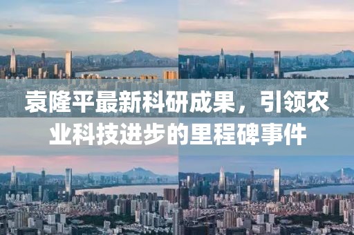 袁隆平最新科研成果，引領農業(yè)科技進步的里程碑事件