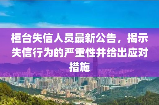 桓臺失信人員最新公告，揭示失信行為的嚴重性并給出應對措施