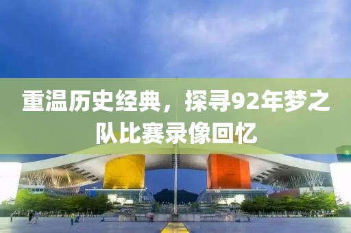 重溫歷史經(jīng)典，探尋92年夢(mèng)之隊(duì)比賽錄像回憶