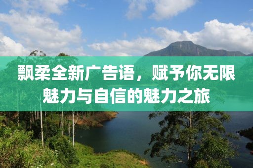 飄柔全新廣告語，賦予你無限魅力與自信的魅力之旅