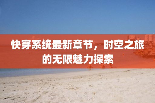 快穿系統(tǒng)最新章節(jié)，時空之旅的無限魅力探索