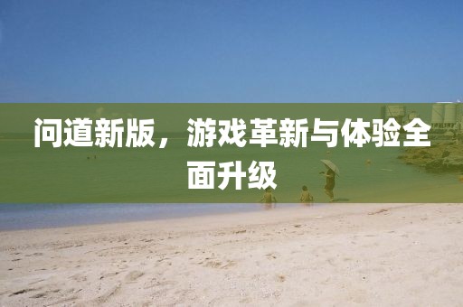 問道新版，游戲革新與體驗全面升級