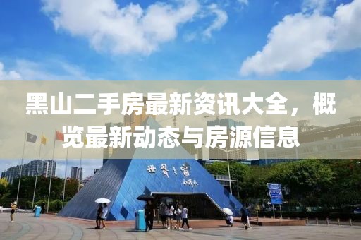 黑山二手房最新資訊大全，概覽最新動(dòng)態(tài)與房源信息
