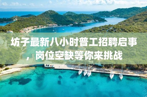 坊子最新八小時(shí)普工招聘啟事，崗位空缺等你來(lái)挑戰(zhàn)