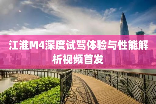 江淮M4深度試駕體驗(yàn)與性能解析視頻首發(fā)