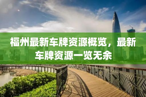 福州最新車牌資源概覽，最新車牌資源一覽無余