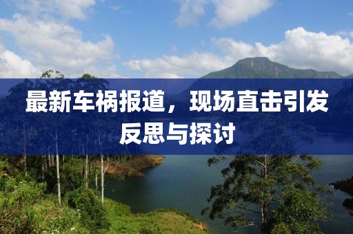 最新車禍報(bào)道，現(xiàn)場(chǎng)直擊引發(fā)反思與探討