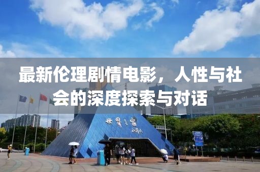 最新倫理劇情電影，人性與社會(huì)的深度探索與對(duì)話