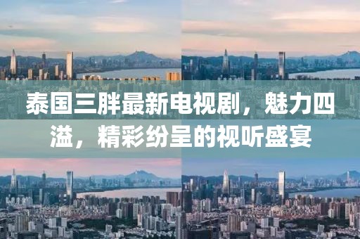 泰國(guó)三胖最新電視劇，魅力四溢，精彩紛呈的視聽(tīng)盛宴