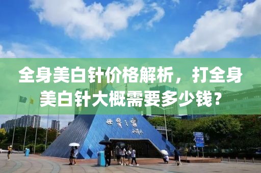 全身美白針價(jià)格解析，打全身美白針大概需要多少錢？