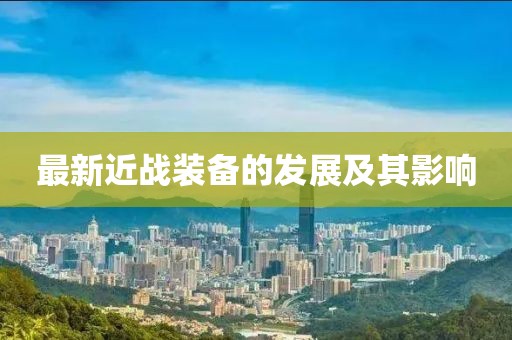 最新近戰(zhàn)裝備的發(fā)展及其影響