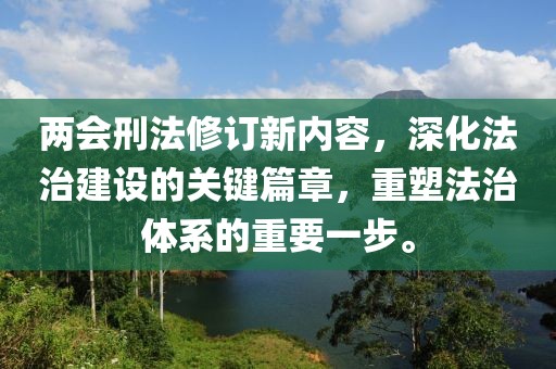 兩會刑法修訂新內(nèi)容，深化法治建設的關鍵篇章，重塑法治體系的重要一步。