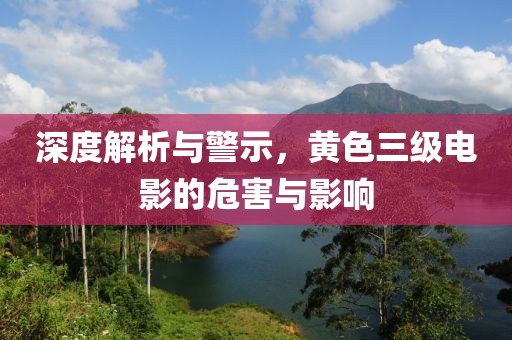 深度解析與警示，黃色三級(jí)電影的危害與影響