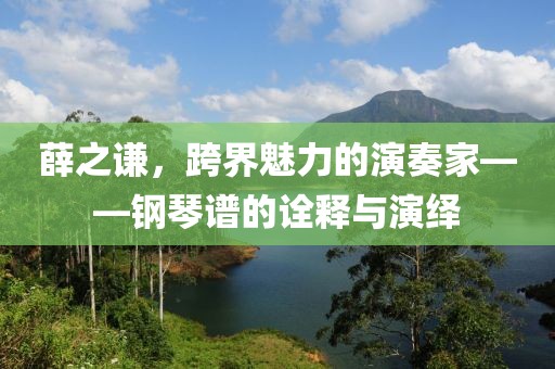 薛之謙，跨界魅力的演奏家——鋼琴譜的詮釋與演繹