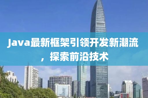 Java最新框架引領(lǐng)開發(fā)新潮流，探索前沿技術(shù)