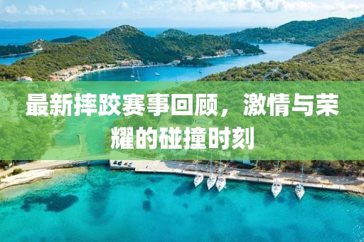 最新摔跤賽事回顧，激情與榮耀的碰撞時刻