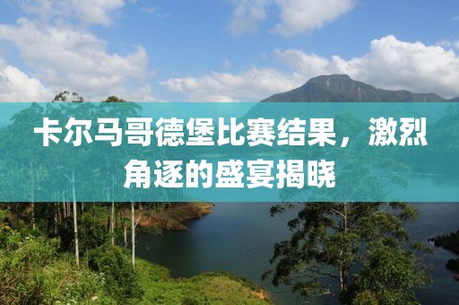 卡爾馬哥德堡比賽結(jié)果，激烈角逐的盛宴揭曉