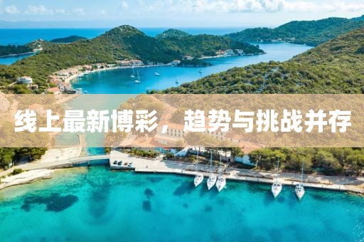 線上最新博彩，趨勢(shì)與挑戰(zhàn)并存