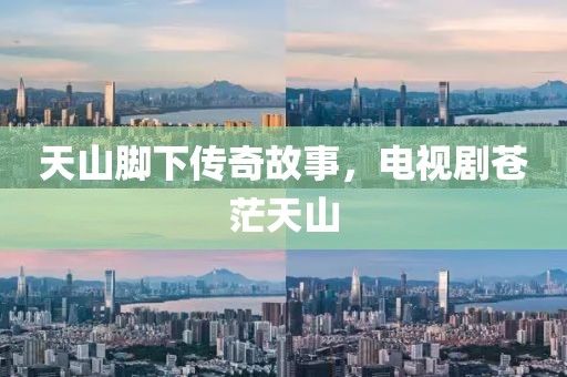 天山腳下傳奇故事，電視劇蒼茫天山