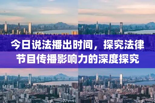 今日說法播出時(shí)間，探究法律節(jié)目傳播影響力的深度探究