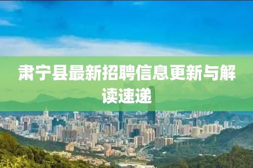 肅寧縣最新招聘信息更新與解讀速遞
