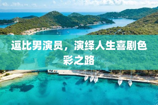 逗比男演員，演繹人生喜劇色彩之路
